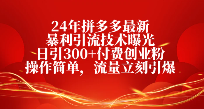 （10559期）24年拼多多最新暴利引流技术曝光，日引300+付费创业粉，操作简单，流量立刻引爆