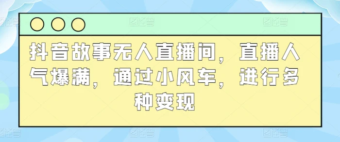 抖音故事无人直播间，直播人气爆满，通过小风车，进行多种变现