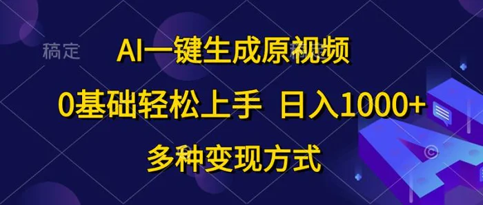 （10695期）AI一键生成原视频，0基础轻松上手，日入1000+，多种变现方式