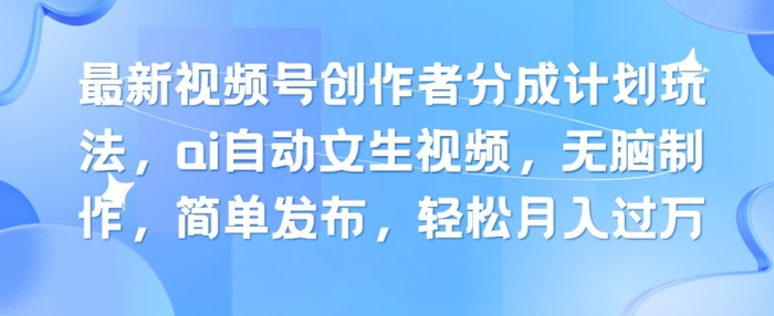 最新视频号创作者分成计划玩法，ai自动文生视频，无脑制作，简单发布，轻松月入过W