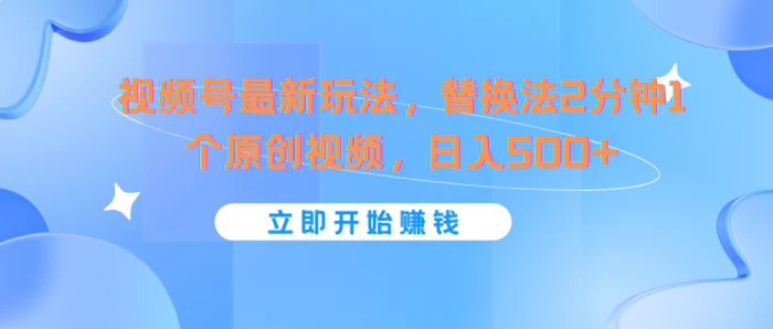 视频号最新玩法，替换法2分钟1个原创视频，日入500+