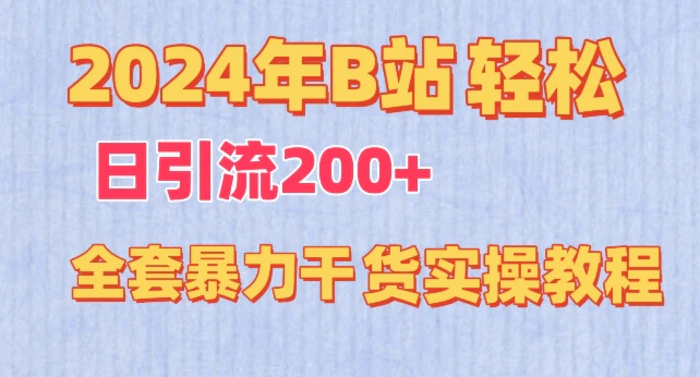 2024年B站轻松日引流200+的全套暴力干货实操教程【揭秘】