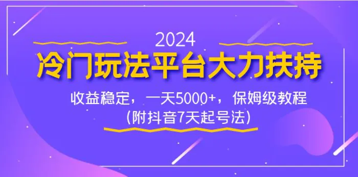 （8642期）2024冷门玩法平台大力扶持，收益稳定，一天5000+，保姆级教程（附抖音7天起号法）