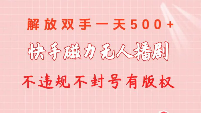 （10410期）快手磁力无人播剧玩法 一天500+ 不违规不封号有版权