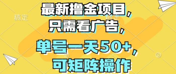 最新撸金项目，只需看广告，单号一天50+，可矩阵操作