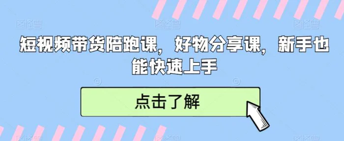 短视频带货陪跑课，好物分享课，新手也能快速上手