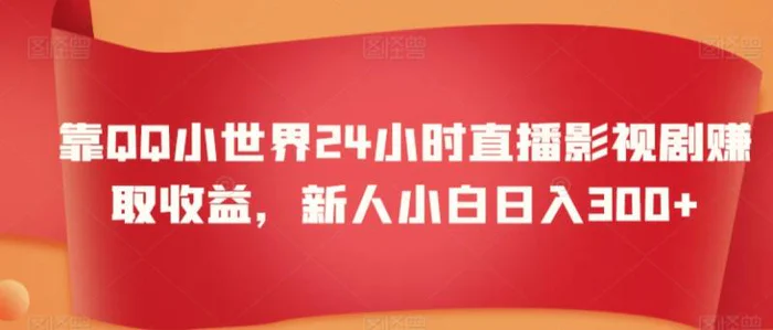 靠QQ小世界24小时直播影视剧赚取收益，新人小白日入300+