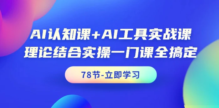 （9475期）AI认知课+AI工具实战课，理论结合实操一门课全搞定（78节课）