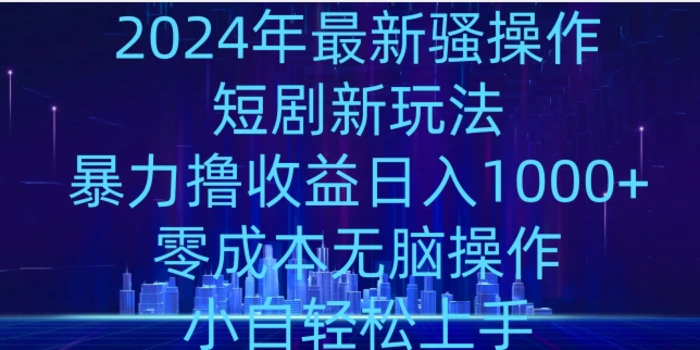 2024年骚操作短剧新玩法，暴力撸收益日入1000+，零成本无脑操作，小白轻松上手