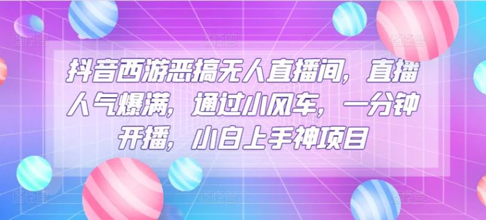 抖音西游恶搞无人直播间，直播人气爆满，通过小风车，一分钟开播，小白上手神项目