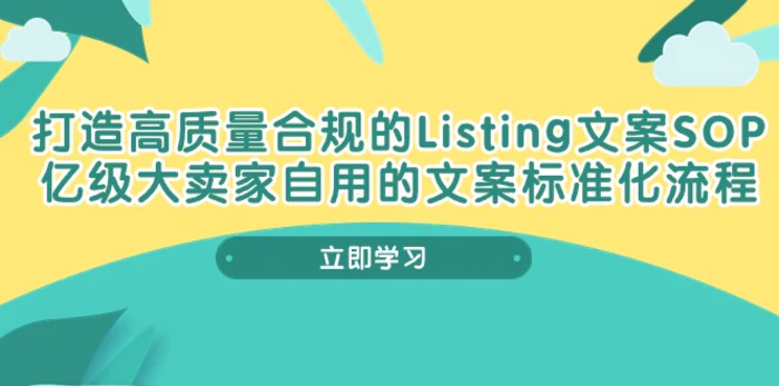 （10585期）打造高质量合规Listing文案SOP，亿级大卖家自用的文案标准化流程