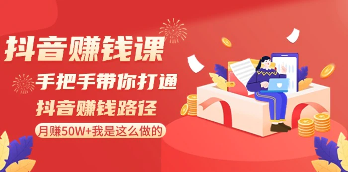 抖音赚钱课：手把手带你打通抖音赚钱路径，月赚50W+我是这么做的！