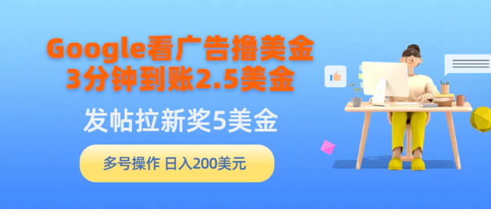 （9678期）Google看广告撸美金，3分钟到账2.5美金，发帖拉新5美金，多号操作，日入200美元