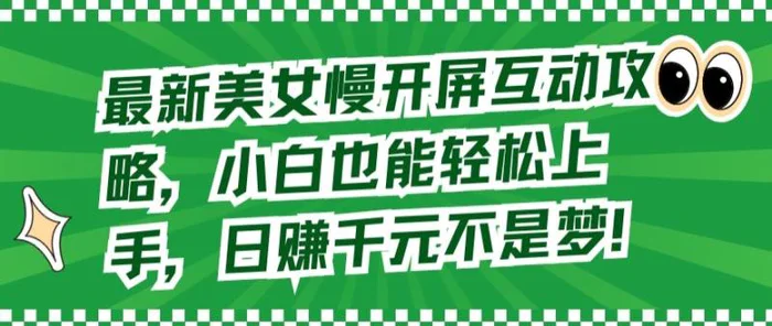 最新美女慢开屏互动攻略，小白也能轻松上手，日赚千元不是梦【揭秘】