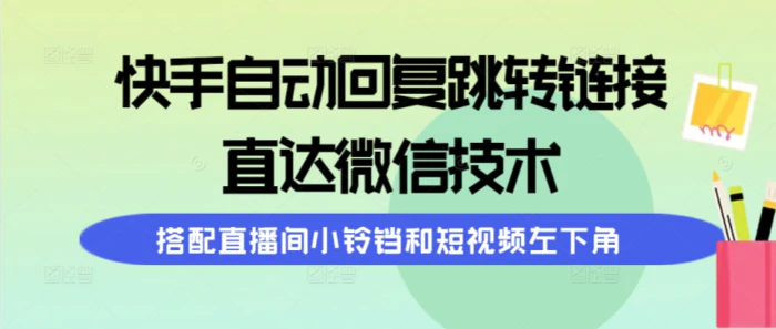 （9808期）快手自动回复跳转链接，直达微信技术，搭配直播间小铃铛和短视频左下角