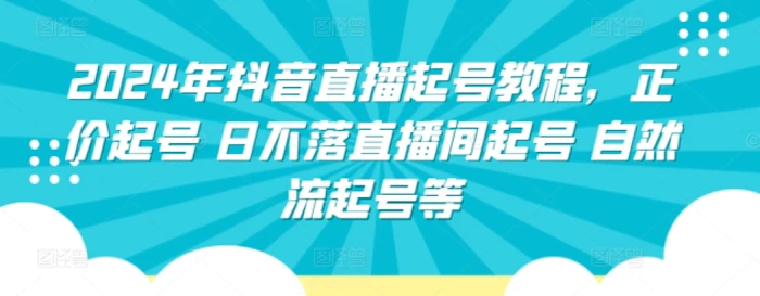 2024年抖音直播起号教程，正价起号 日不落直播间起号 自然流起号等