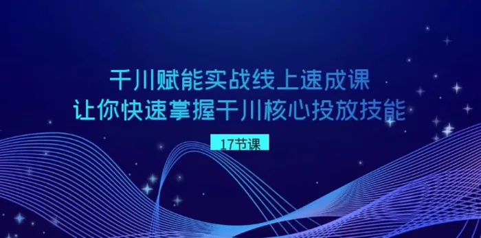 （8696期）千川 赋能实战线上速成课，让你快速掌握干川核心投放技能