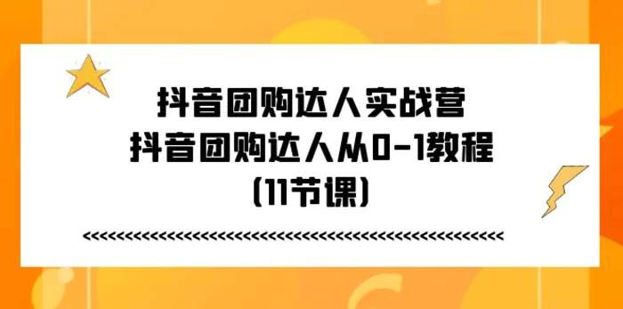 （11255期）抖音团购达人实战营，抖音团购达人从0-1教程（11节课）