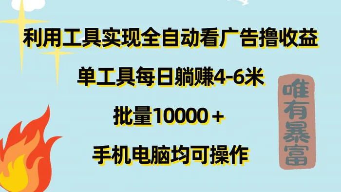 利用工具实现全自动看广告撸收益，单工具每日躺赚4-6米 ，批量1w+手机电脑均可操作