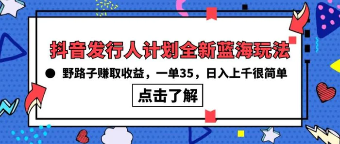 （10067期）抖音发行人计划全新蓝海玩法，野路子赚取收益，一单35，日入上千很简单!