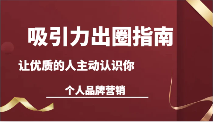 吸引力出圈指南-让优质的人主动认识你-个人品牌营销（13节课）