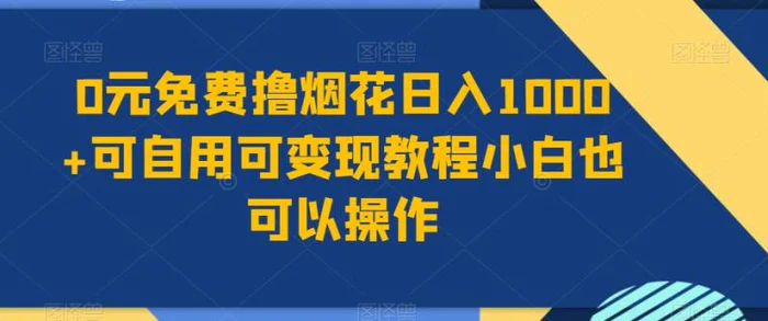 0元免费撸烟花日入1000+可自用可变现教程小白也可以操作，永久免费更新链接