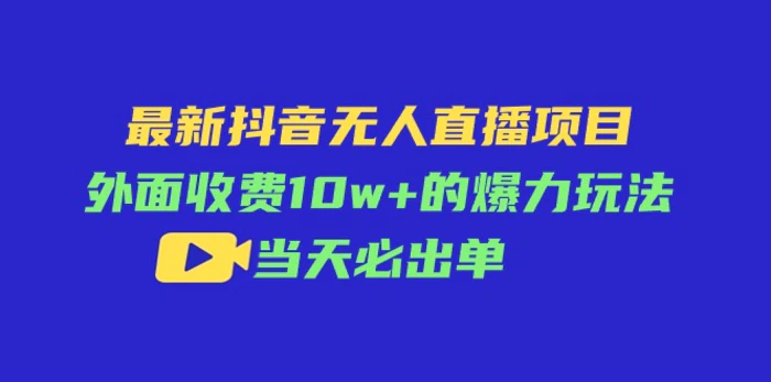 （11212期）最新抖音无人直播项目，外面收费10w+的爆力玩法，当天必出单