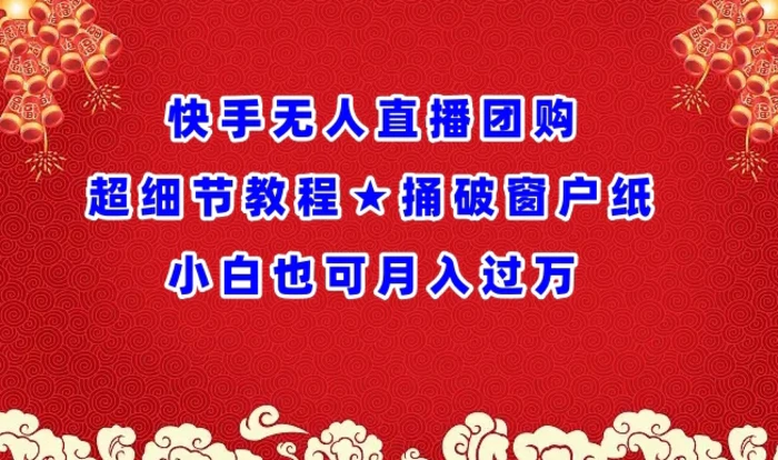 快手无人直播团购超细节教程捅破窗户纸小白也可月人过万【揭秘】