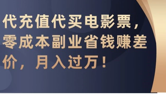 代充值代买电影票，零成本副业省钱赚差价，月入过万【揭秘】