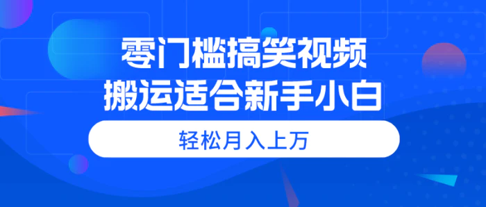 （11026期）零门槛搞笑视频搬运，轻松月入上万，适合新手小白