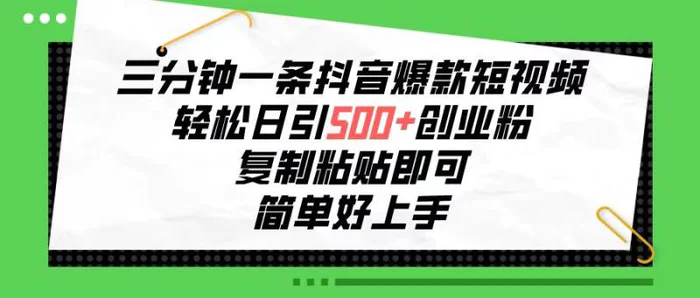 （10291期）三分钟一条抖音爆款短视频，轻松日引500+创业粉，复制粘贴即可，简单好上手