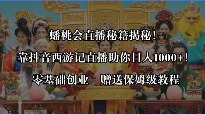 （8520期）蟠桃会直播秘籍揭秘！靠抖音西游记直播日入1000+零基础创业，赠保姆级教程