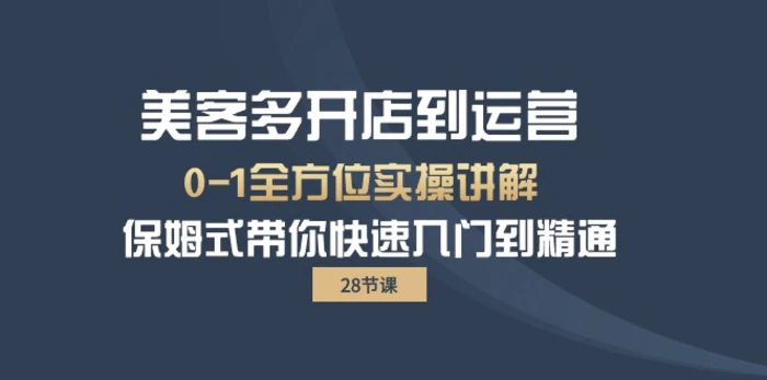 （10177期）美客多-开店到运营0-1全方位实战讲解 保姆式带你快速入门到精通（28节）