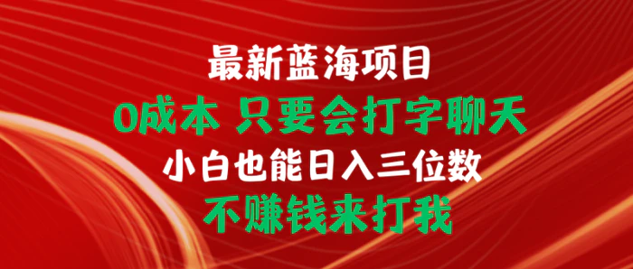 （10424期）最新蓝海项目 0成本 只要会打字聊天 小白也能日入三位数 不赚钱来打我