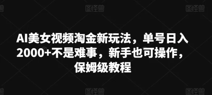 AI美女视频淘金新玩法，单号日入2000+不是难事，新手也可操作，保姆级教程