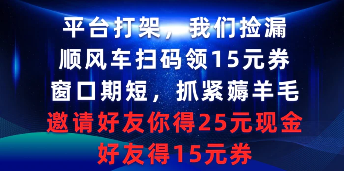 （9316期）平台打架我们捡漏，顺风车扫码领15元券，窗口期短抓紧薅羊毛，邀请好友你得25元现金，好友得15元券