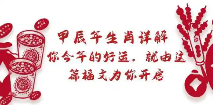 某公众号付费文章：甲辰年生肖详解: 你今年的好运，就由这篇福文为你开启！