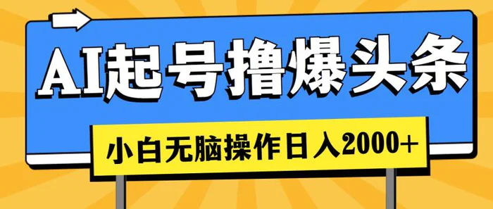 （11008期）AI起号撸爆头条，小白也能操作，日入2000+