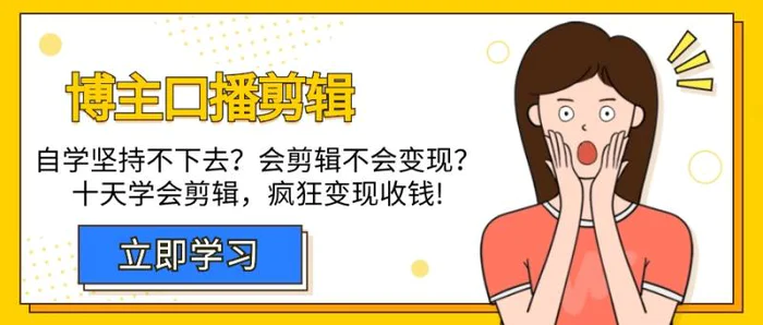 （9474期）博主-口播剪辑，自学坚持不下去？会剪辑不会变现？十天学会剪辑，疯狂收钱