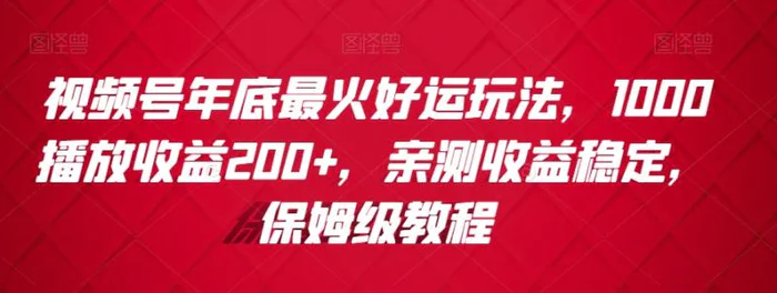 视频号年底最火好运玩法，1000播放收益200+，亲测收益稳定，保姆级教程