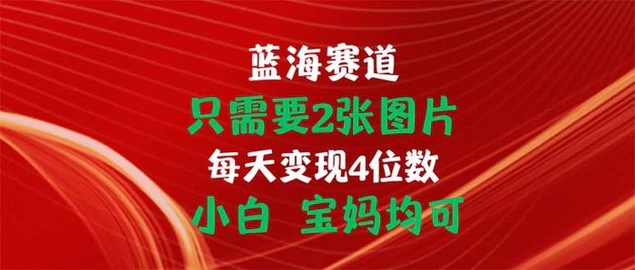 （11047期）只需要2张图片 每天变现4位数 小白 宝妈均可