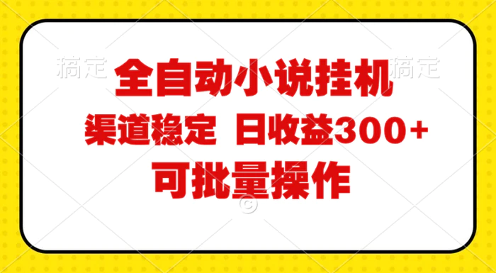 （11806期）全自动小说阅读，纯脚本运营，可批量操作，稳定有保障，时间自由，日均收益300+