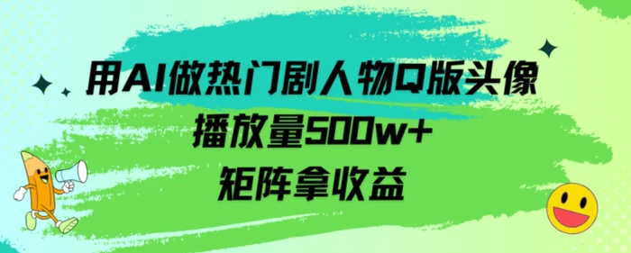 用AI做热门剧人物口版头像播放量500w+，矩阵拿收益