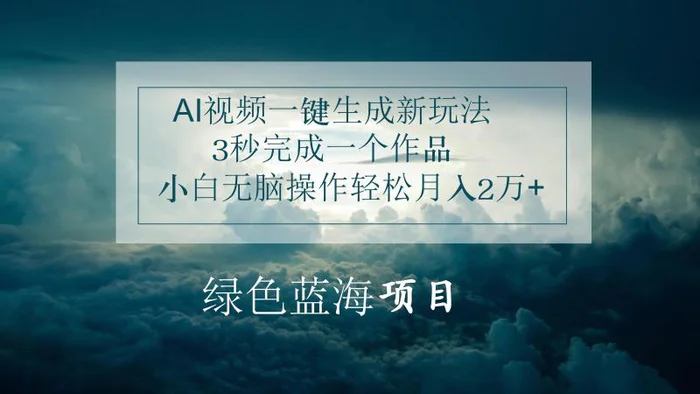 AI视频一键生成新玩法，3秒完成一个作品，小白无脑操作轻松月入2万+