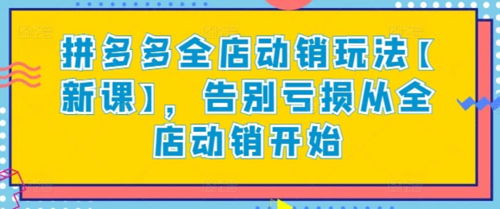 拼多多全店动销玩法【新课】，告别亏损从全店动销开始