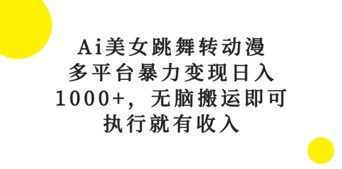 （10539期）Ai美女跳舞转动漫，多平台暴力变现日入1000+，无脑搬运即可，执行就有收入