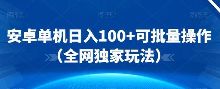 安卓单机日入100+可批量操作（全网独家玩法）