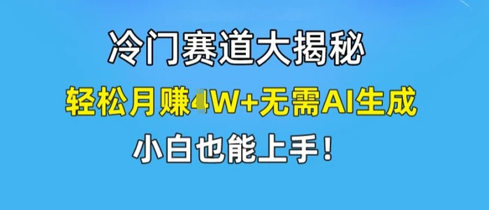 冷门赛道大揭秘，轻松月赚1W+无需AI生成，小白也能上手【揭秘】