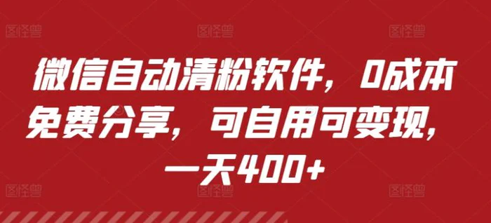 微信自动清粉软件，0成本免费分享，可自用可变现，一天400+