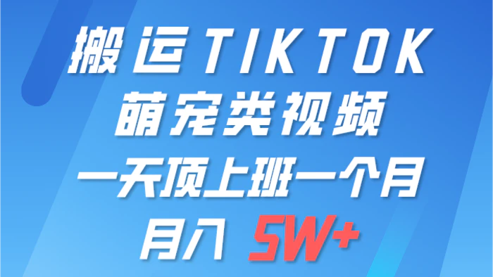 （9931期）一键搬运TIKTOK萌宠类视频 一部手机即可操作 所有平台均可发布 轻松月入5W+